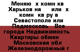 Меняю 4х комн кв. Харьков на 1,2 или 3х комн. кв-ру в Севастополе или Подмосковь - Все города Недвижимость » Квартиры обмен   . Московская обл.,Железнодорожный г.
